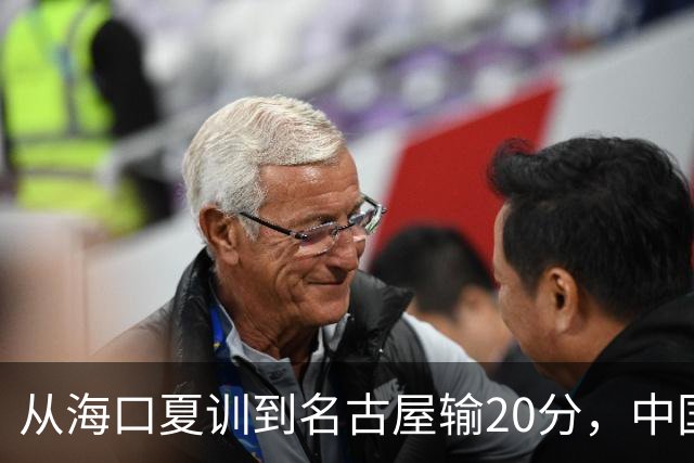 从海口夏训到名古屋输20分，中国男篮这个夏天到底值几分？