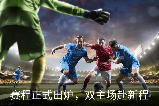 赛程正式出炉，双主场赴新程